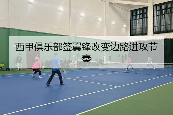 西甲俱乐部签翼锋改变边路进攻节奏